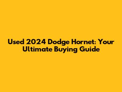 Used 2024 Dodge Hornet: Your Ultimate Buying Guide