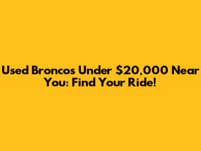 Used Broncos Under $20,000 Near You: Find Your Ride!