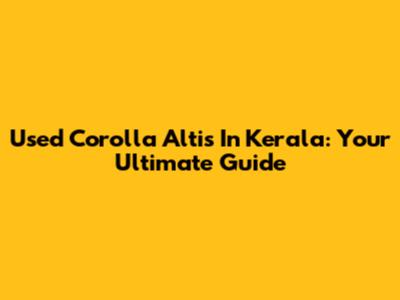 Used Corolla Altis In Kerala: Your Ultimate Guide