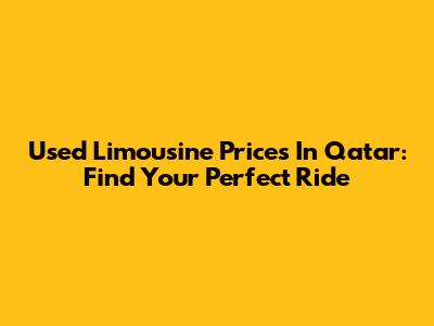 Used Limousine Prices In Qatar: Find Your Perfect Ride