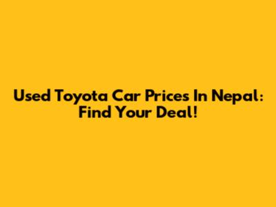 Used Toyota Car Prices In Nepal: Find Your Deal!