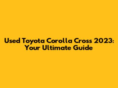 Used Toyota Corolla Cross 2023: Your Ultimate Guide