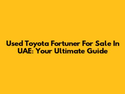 Used Toyota Fortuner For Sale In UAE: Your Ultimate Guide