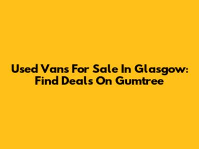 Used Vans For Sale In Glasgow: Find Deals On Gumtree