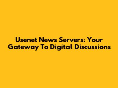 Usenet News Servers: Your Gateway To Digital Discussions