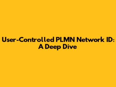 User-Controlled PLMN Network ID: A Deep Dive