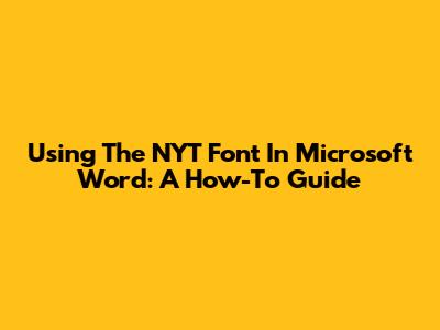 Using The NYT Font In Microsoft Word: A How-To Guide