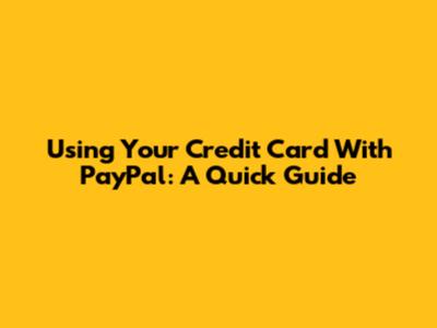 Using Your Credit Card With PayPal: A Quick Guide