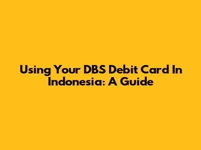 Using Your DBS Debit Card In Indonesia: A Guide