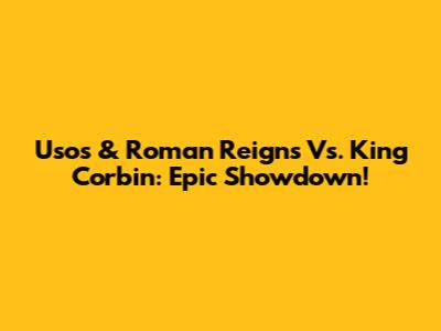Usos & Roman Reigns Vs. King Corbin: Epic Showdown!