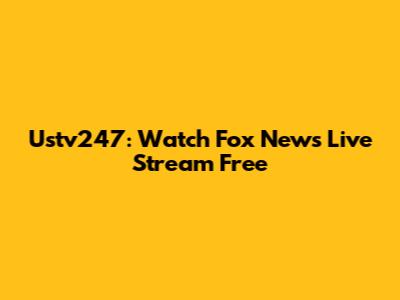 Ustv247: Watch Fox News Live Stream Free