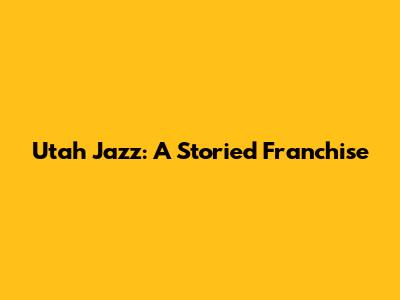 Utah Jazz: A Storied Franchise