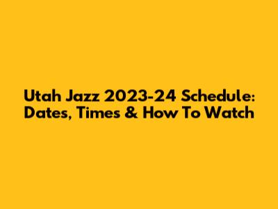 Utah Jazz 2023-24 Schedule: Dates, Times & How To Watch