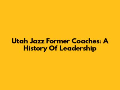 Utah Jazz Former Coaches: A History Of Leadership