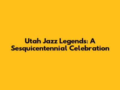 Utah Jazz Legends: A Sesquicentennial Celebration