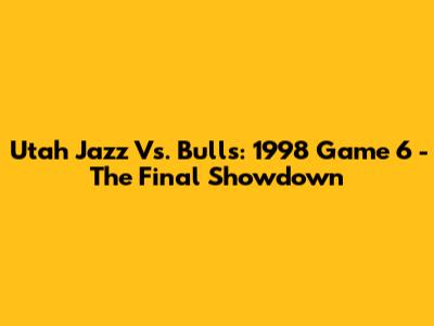 Utah Jazz Vs. Bulls: 1998 Game 6 - The Final Showdown