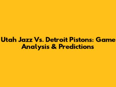 Utah Jazz Vs. Detroit Pistons: Game Analysis & Predictions