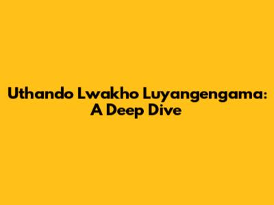Uthando Lwakho Luyangengama: A Deep Dive