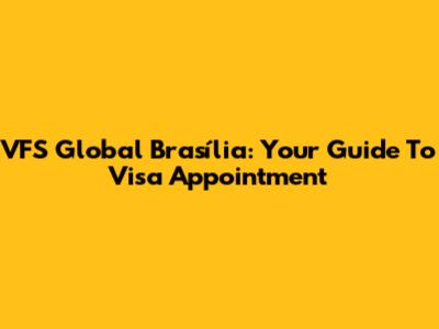 VFS Global Brasília: Your Guide To Visa Appointment