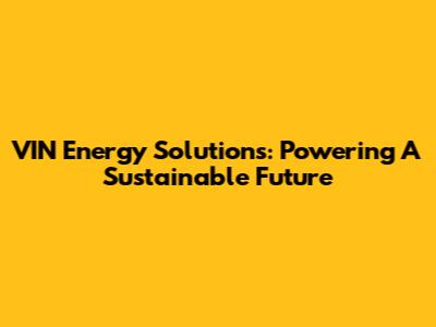 VIN Energy Solutions: Powering A Sustainable Future