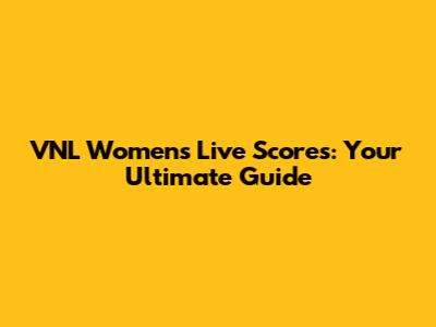 VNL Women's Live Scores: Your Ultimate Guide