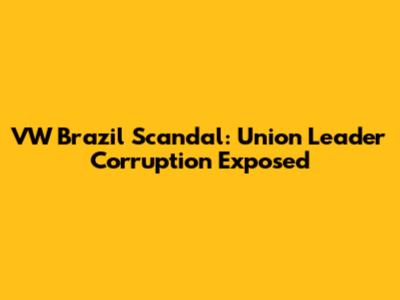VW Brazil Scandal: Union Leader Corruption Exposed