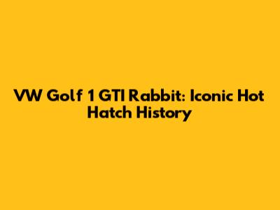 VW Golf 1 GTI Rabbit: Iconic Hot Hatch History