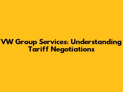 VW Group Services: Understanding Tariff Negotiations