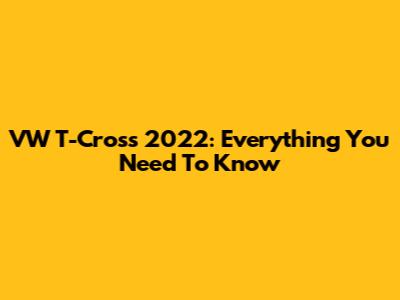 VW T-Cross 2022: Everything You Need To Know