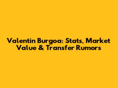 Valentin Burgoa: Stats, Market Value & Transfer Rumors