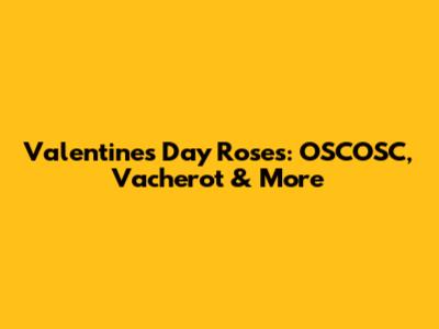 Valentine's Day Roses: OSCOSC, Vacherot & More