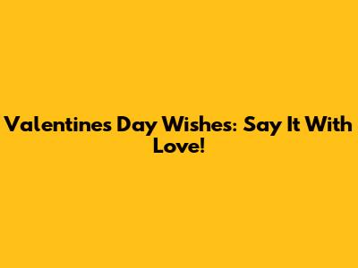 Valentine's Day Wishes: Say It With Love!