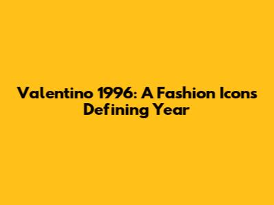 Valentino 1996: A Fashion Icon's Defining Year