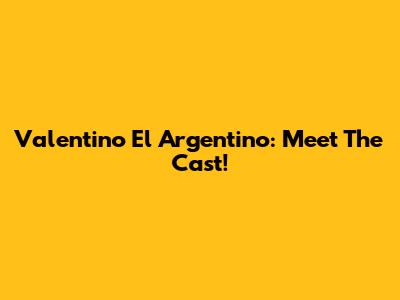 Valentino El Argentino: Meet The Cast!