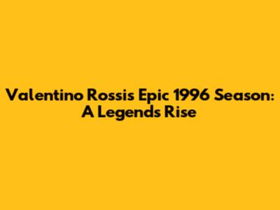 Valentino Rossi's Epic 1996 Season: A Legend's Rise