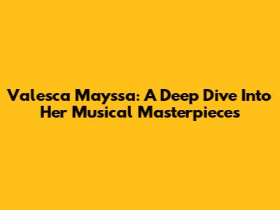 Valesca Mayssa: A Deep Dive Into Her Musical Masterpieces