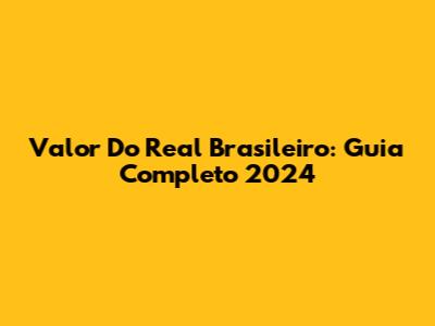 Valor Do Real Brasileiro: Guia Completo 2024