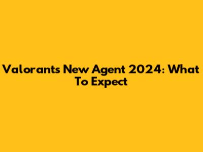 Valorant's New Agent 2024: What To Expect