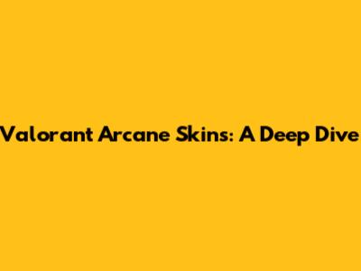 Valorant Arcane Skins: A Deep Dive