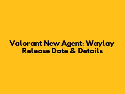 Valorant New Agent: Waylay Release Date & Details
