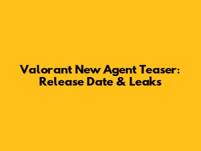Valorant New Agent Teaser: Release Date & Leaks