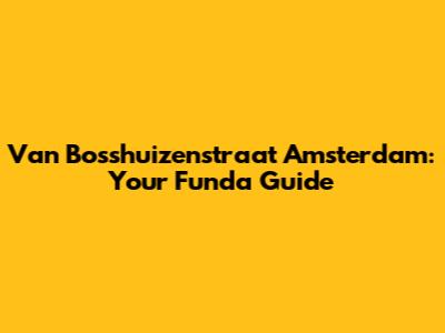 Van Bosshuizenstraat Amsterdam: Your Funda Guide