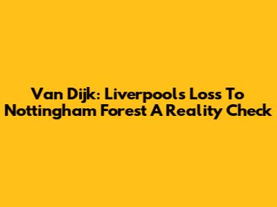 Van Dijk: Liverpool's Loss To Nottingham Forest A Reality Check