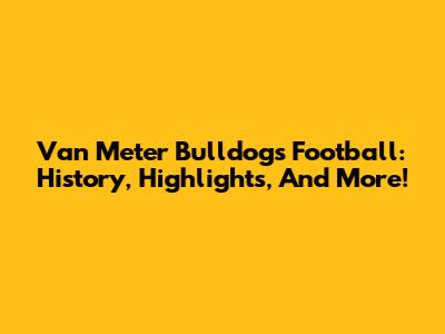 Van Meter Bulldogs Football: History, Highlights, And More!