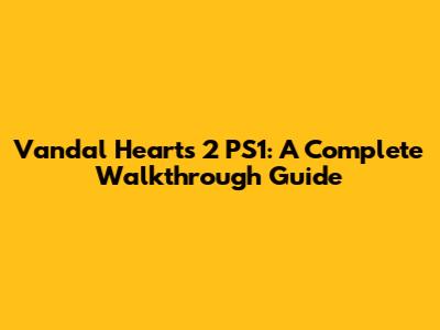 Vandal Hearts 2 PS1: A Complete Walkthrough Guide