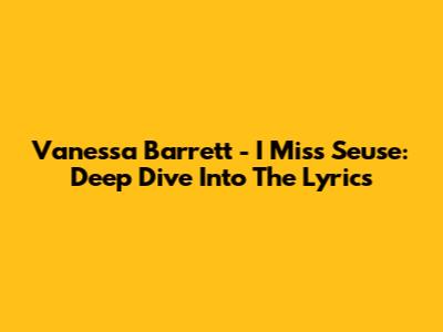 Vanessa Barrett - I Miss Seuse: Deep Dive Into The Lyrics