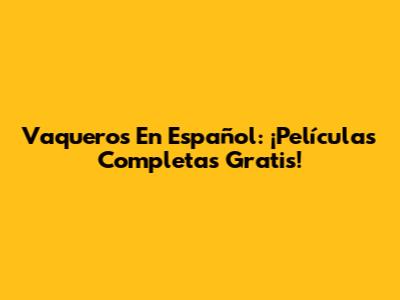 Vaqueros En Español: ¡Películas Completas Gratis!