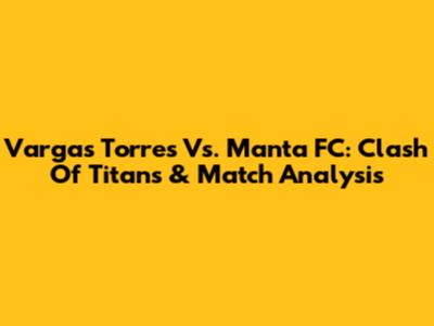 Vargas Torres Vs. Manta FC: Clash Of Titans & Match Analysis