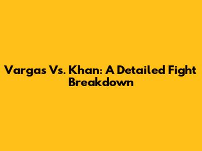 Vargas Vs. Khan: A Detailed Fight Breakdown