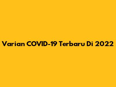 Varian COVID-19 Terbaru Di 2022
